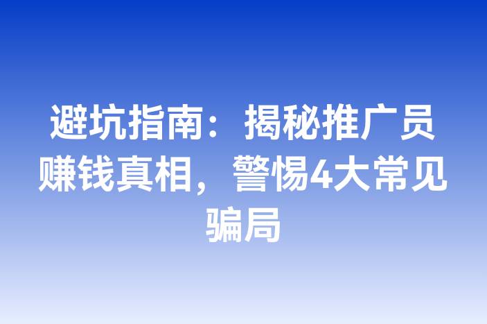 避坑指南：揭秘推广员赚钱真相，警惕4大常见骗局