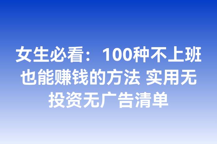 女生必看：100种不上班也能赚钱的方法 实用无投资无广告清单