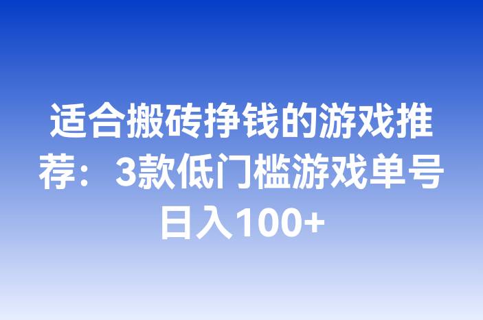 适合搬砖挣钱的游戏推荐：3款低门槛游戏单号日入100+