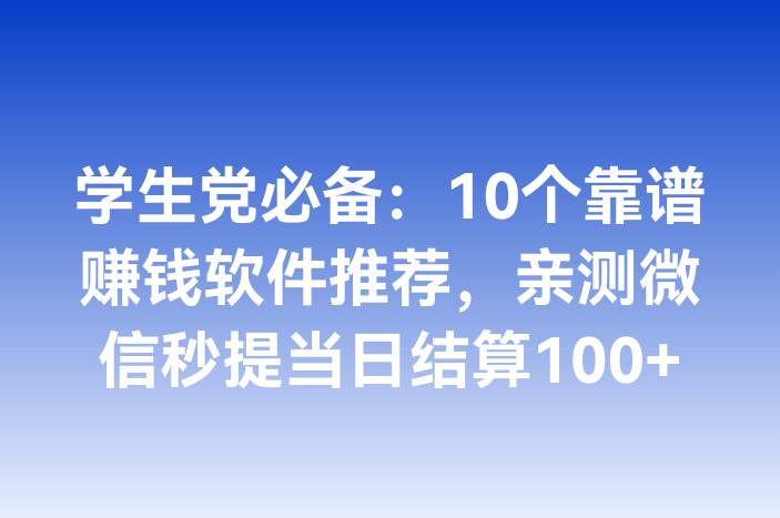 学生党必备：10个靠谱赚钱软件推荐，亲测微信秒提当日结算100+