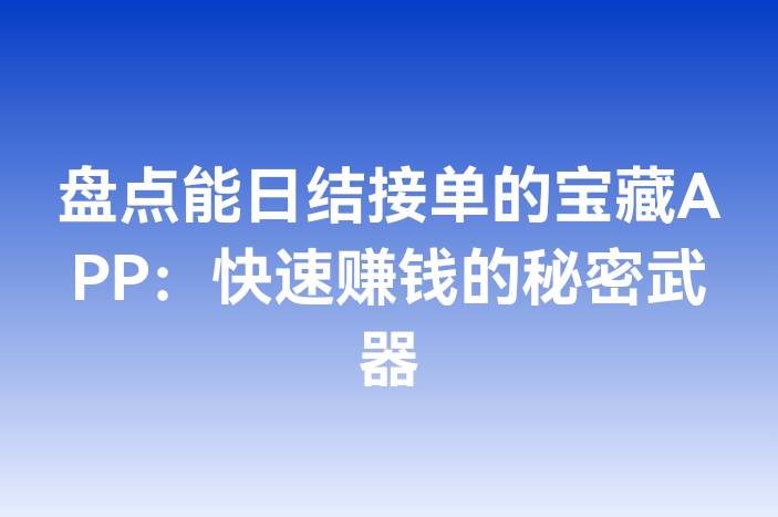 盘点能日结接单的宝藏APP：快速赚钱的秘密武器