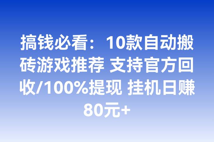 搞钱必看：10款自动搬砖游戏推荐 支持官方回收/100%提现 挂机日赚80元+