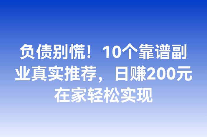 负债别慌！10个靠谱副业真实推荐，日赚200元在家轻松实现