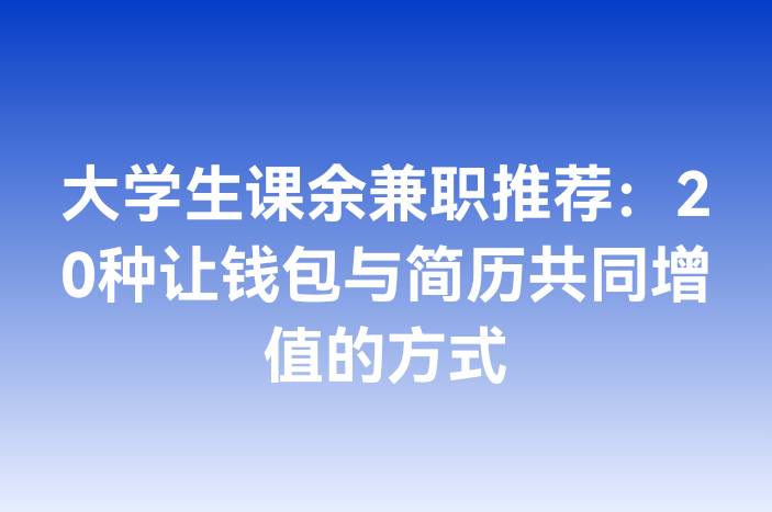 大学生课余兼职推荐：20种让钱包与简历共同增值的方式