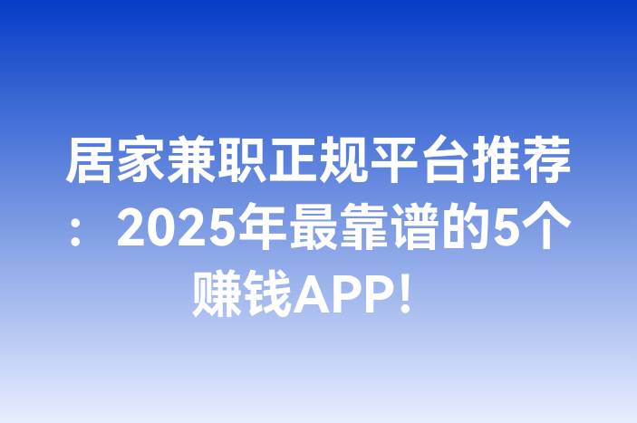 居家兼职正规平台推荐：2025年最靠谱的5个赚钱APP！