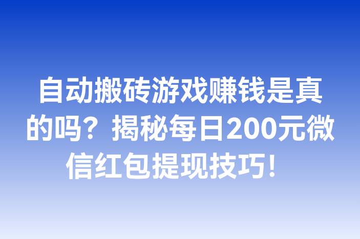 自动搬砖游戏赚钱是真的吗？揭秘每日200元微信红包提现技巧！