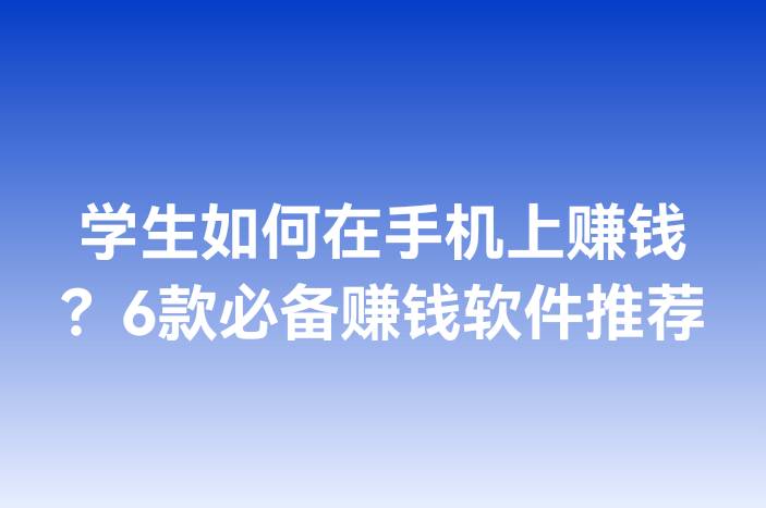 学生如何在手机上赚钱？6款必备赚钱软件推荐