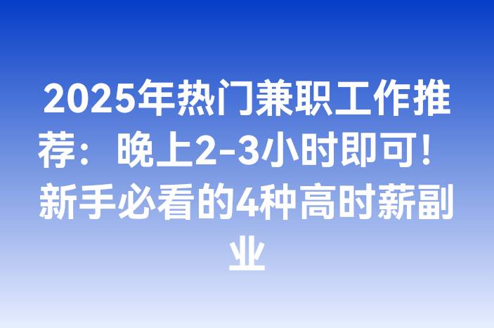 2025年热门兼职工作推荐：晚上2-3小时即可！新手必看的4种高时薪副业