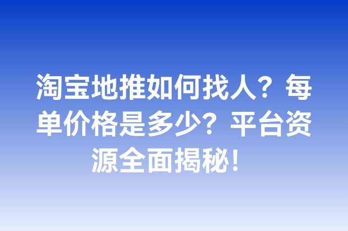淘宝地推如何找人？每单价格是多少？平台资源全面揭秘！