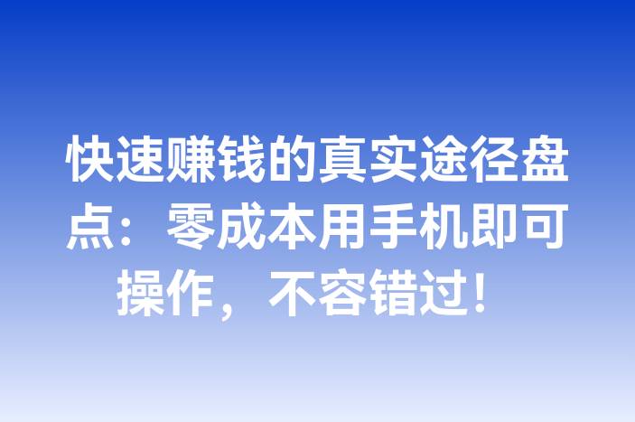 快速赚钱的真实途径盘点：零成本用手机即可操作，不容错过！