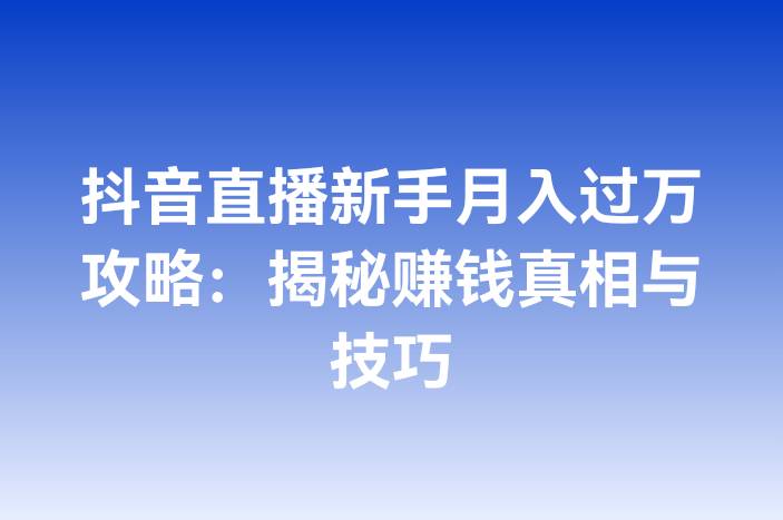 抖音直播新手月入过万攻略：揭秘赚钱真相与技巧