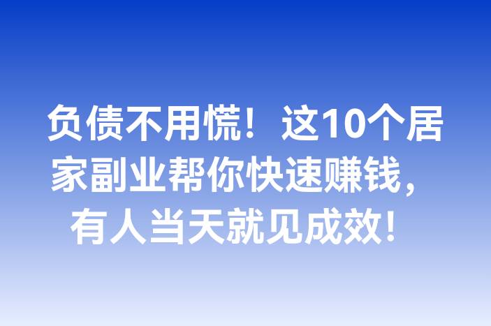 负债不用慌！这10个居家副业帮你快速赚钱，有人当天就见成效！