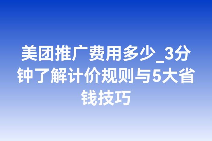 美团推广费用多少_3分钟了解计价规则与5大省钱技巧