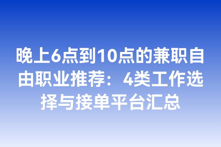 晚上6点到10点的兼职自由职业推荐：4类工作选择与接单平台汇总