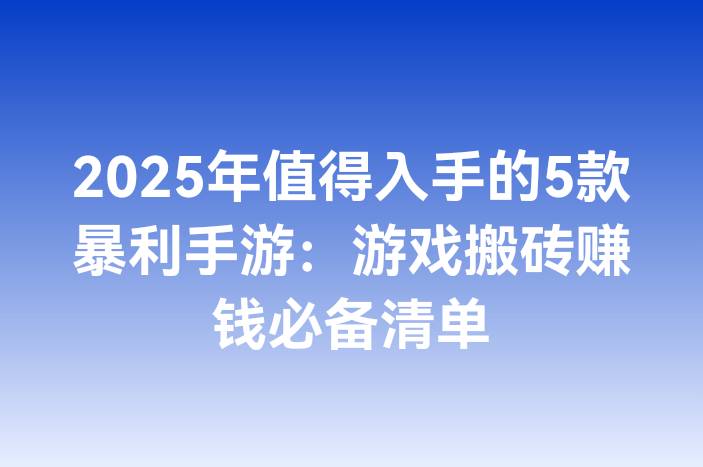 2025年值得入手的5款暴利手游：游戏搬砖赚钱必备清单