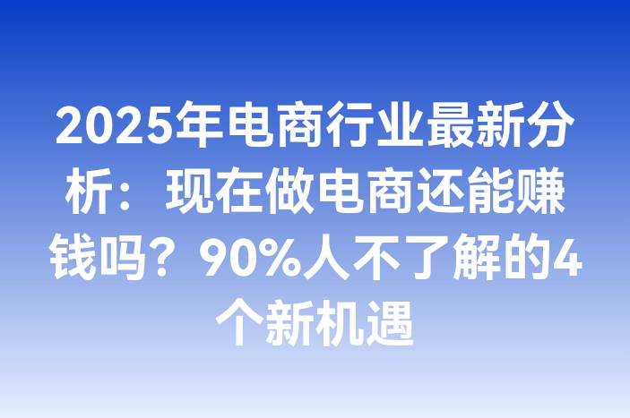 2025年电商行业最新分析：现在做电商还能赚钱吗？90%人不了解的4个新机遇