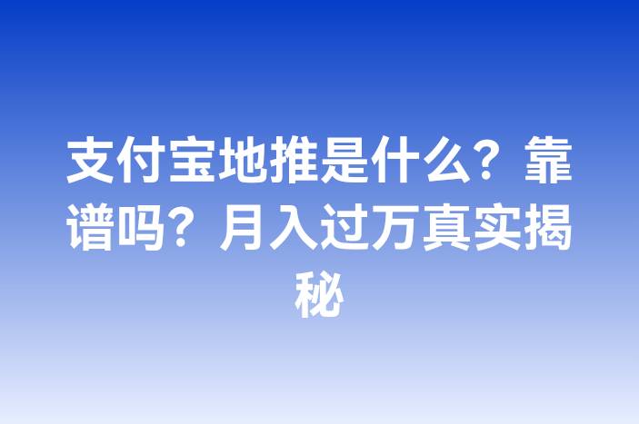 支付宝地推是什么？靠谱吗？月入过万真实揭秘