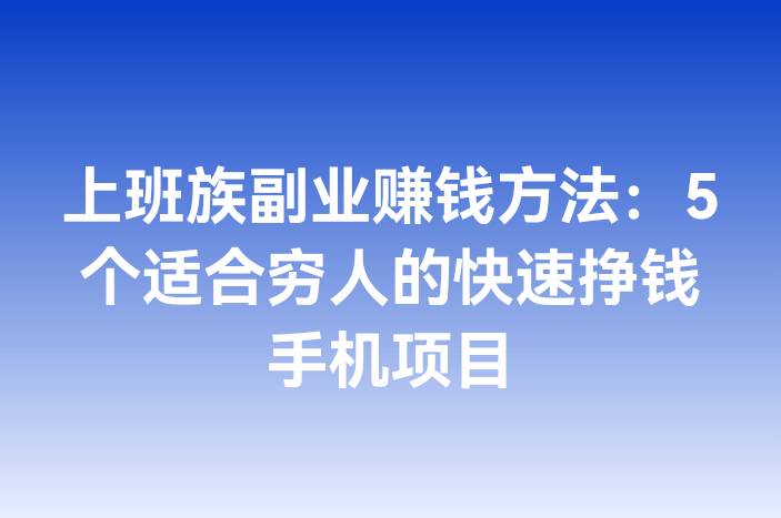 上班族副业赚钱方法：5个适合穷人的快速挣钱手机项目