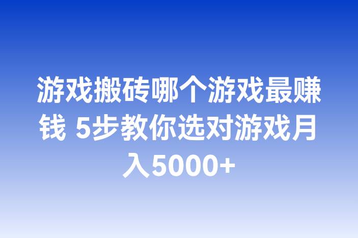 游戏搬砖哪个游戏最赚钱 5步教你选对游戏月入5000+