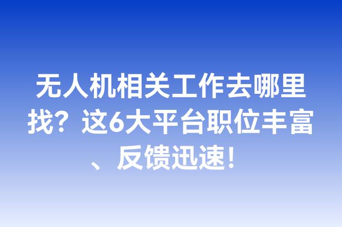 无人机相关工作去哪里找？这6大平台职位丰富、反馈迅速！