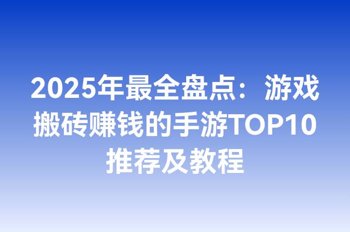 2025年最全盘点：游戏搬砖赚钱的手游TOP10推荐及教程