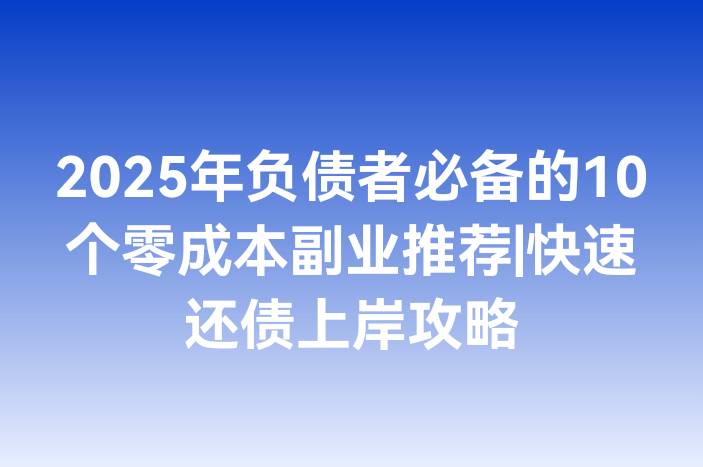 2025年负债者必备的10个零成本副业推荐|快速还债上岸攻略