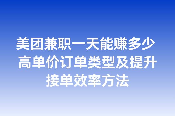美团兼职一天能赚多少 高单价订单类型及提升接单效率方法