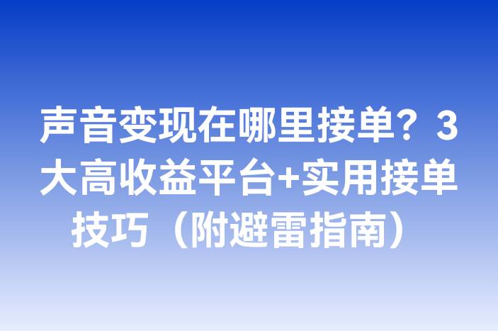 声音变现在哪里接单？3大高收益平台+实用接单技巧（附避雷指南）