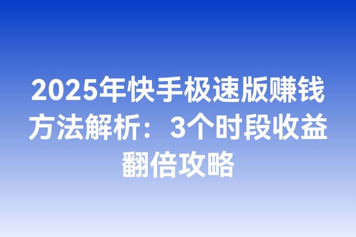 2025年快手极速版赚钱方法解析：3个时段收益翻倍攻略