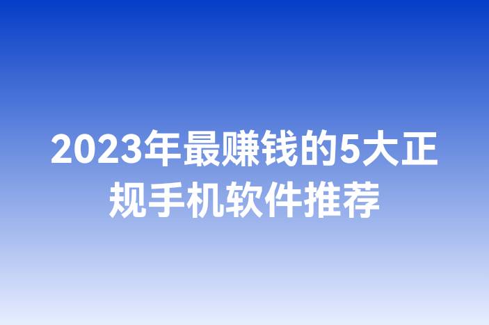 2023年最赚钱的5大正规手机软件推荐