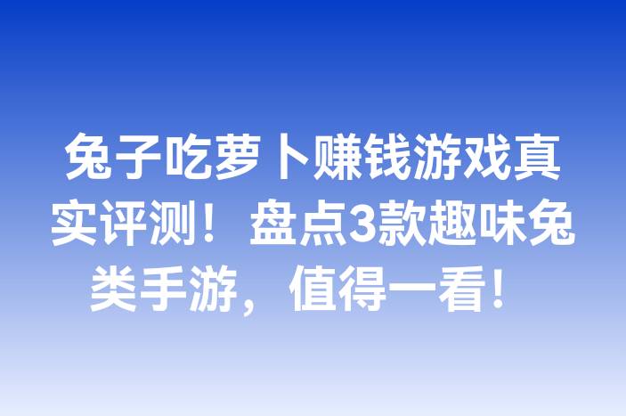 兔子吃萝卜赚钱游戏真实评测！盘点3款趣味兔类手游，值得一看！