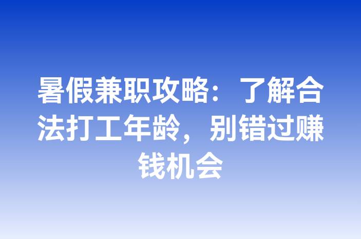 暑假兼职攻略：了解合法打工年龄，别错过赚钱机会