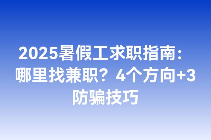2025暑假工求职指南：哪里找兼职？4个方向+3防骗技巧