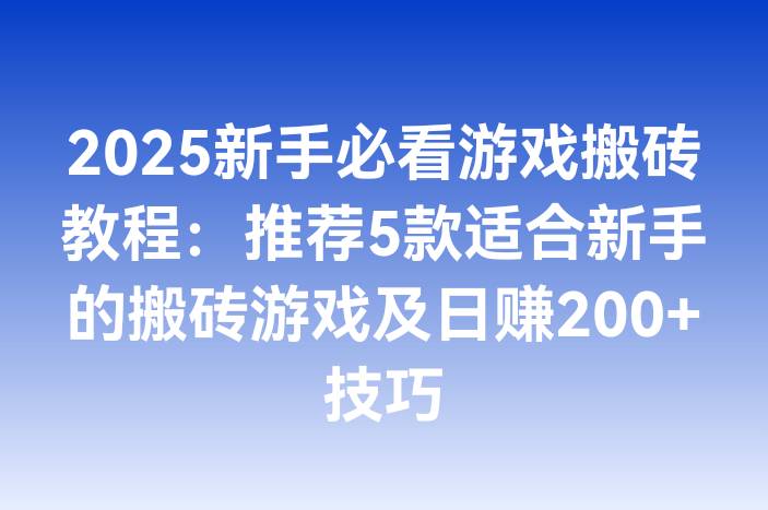 2025新手必看游戏搬砖教程：推荐5款适合新手的搬砖游戏及日赚200+技巧