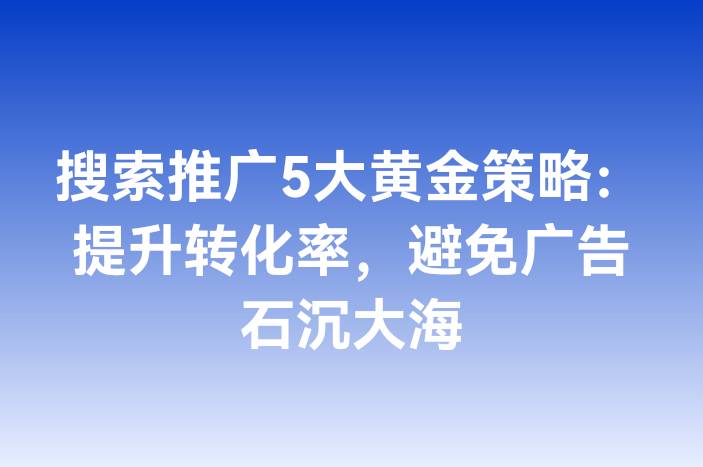 搜索推广5大黄金策略：提升转化率，避免广告石沉大海