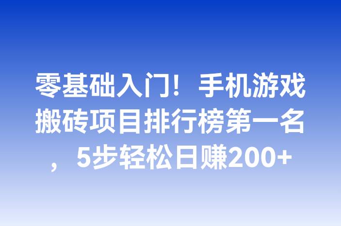 零基础入门！手机游戏搬砖项目排行榜第一名，5步轻松日赚200+