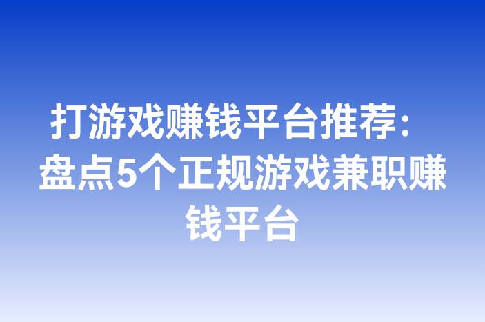 打游戏赚钱平台推荐：盘点5个正规游戏兼职赚钱平台