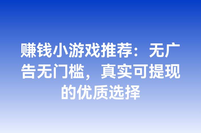 赚钱小游戏推荐：无广告无门槛，真实可提现的优质选择