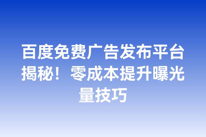 百度免费广告发布平台揭秘！零成本提升曝光量技巧