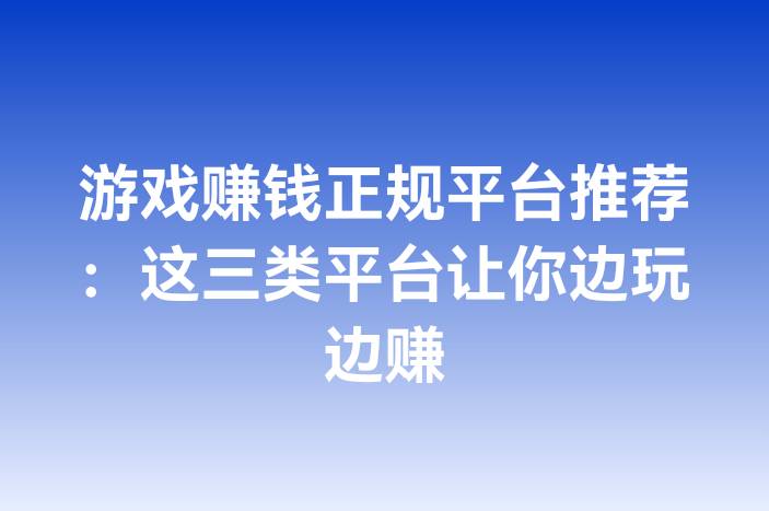 游戏赚钱正规平台推荐：这三类平台让你边玩边赚