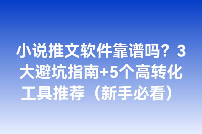 小说推文软件靠谱吗？3大避坑指南+5个高转化工具推荐（新手必看）