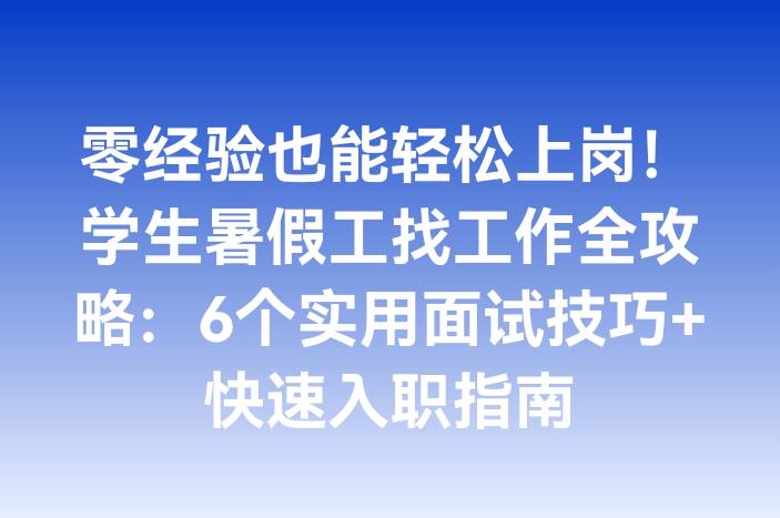 零经验也能轻松上岗！学生暑假工找工作全攻略：6个实用面试技巧+快速入职指南