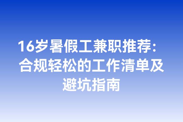 16岁暑假工兼职推荐：合规轻松的工作清单及避坑指南