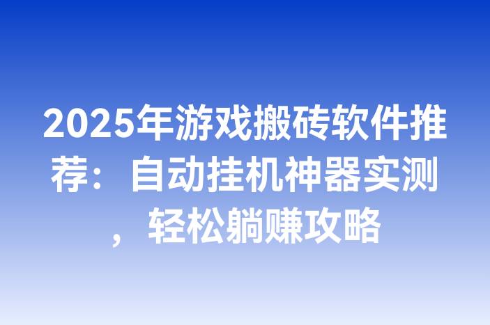2025年游戏搬砖软件推荐：自动挂机神器实测，轻松躺赚攻略