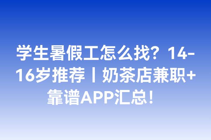 学生暑假工怎么找？14-16岁推荐丨奶茶店兼职+靠谱APP汇总！