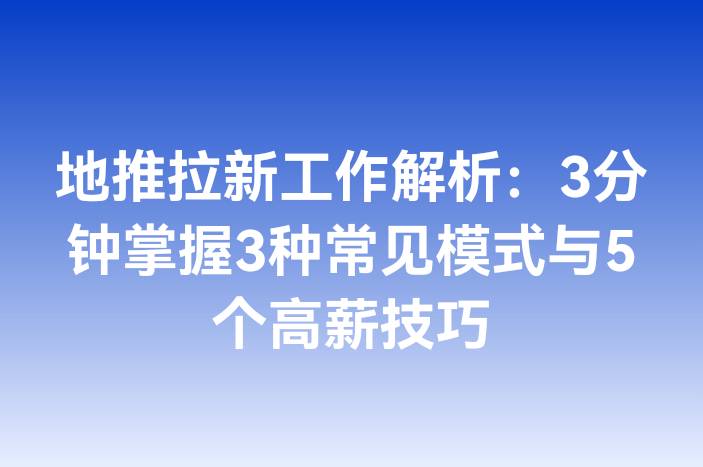 地推拉新工作解析：3分钟掌握3种常见模式与5个高薪技巧