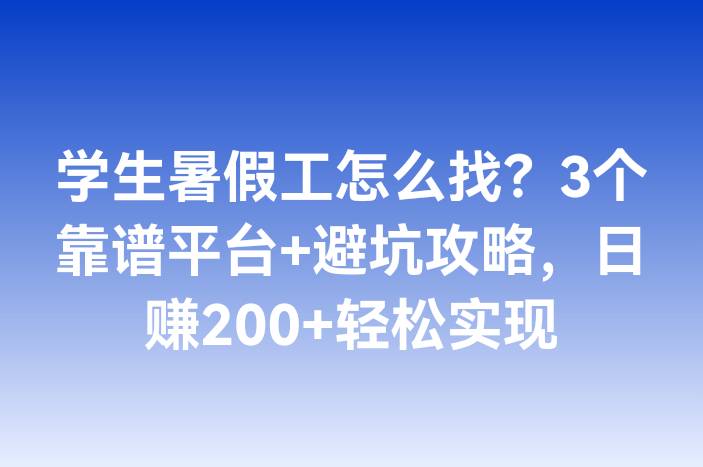 学生暑假工怎么找？3个靠谱平台+避坑攻略，日赚200+轻松实现