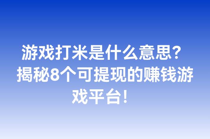 游戏打米是什么意思？揭秘8个可提现的赚钱游戏平台！