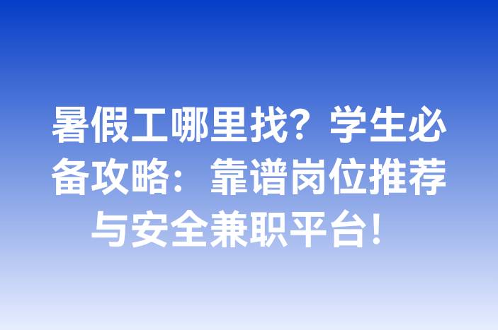 暑假工哪里找？学生必备攻略：靠谱岗位推荐与安全兼职平台！