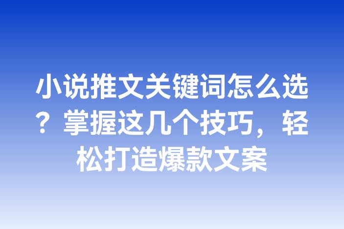 小说推文关键词怎么选？掌握这几个技巧，轻松打造爆款文案